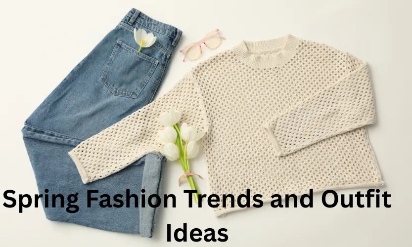 Spring Fashion Trends and Outfit Ideas