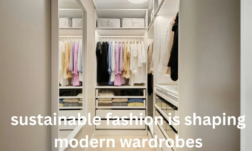 sustainable fashion is shaping modern wardrobes