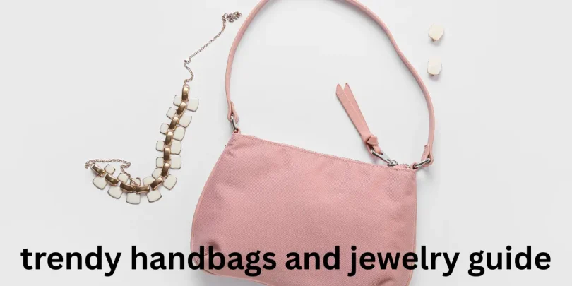 trendy handbags and jewelry guide