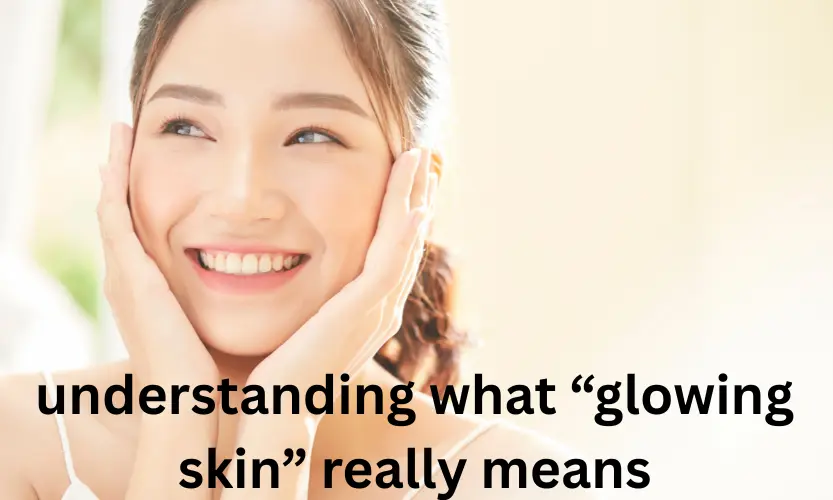 understanding what “glowing skin” really means