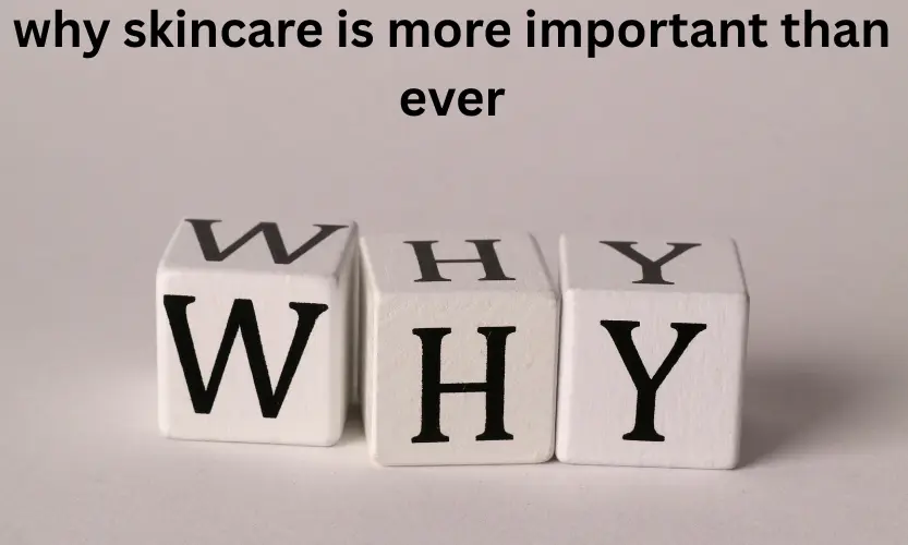 why skincare is more important than ever