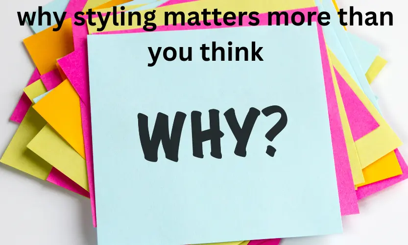 why styling matters more than you think